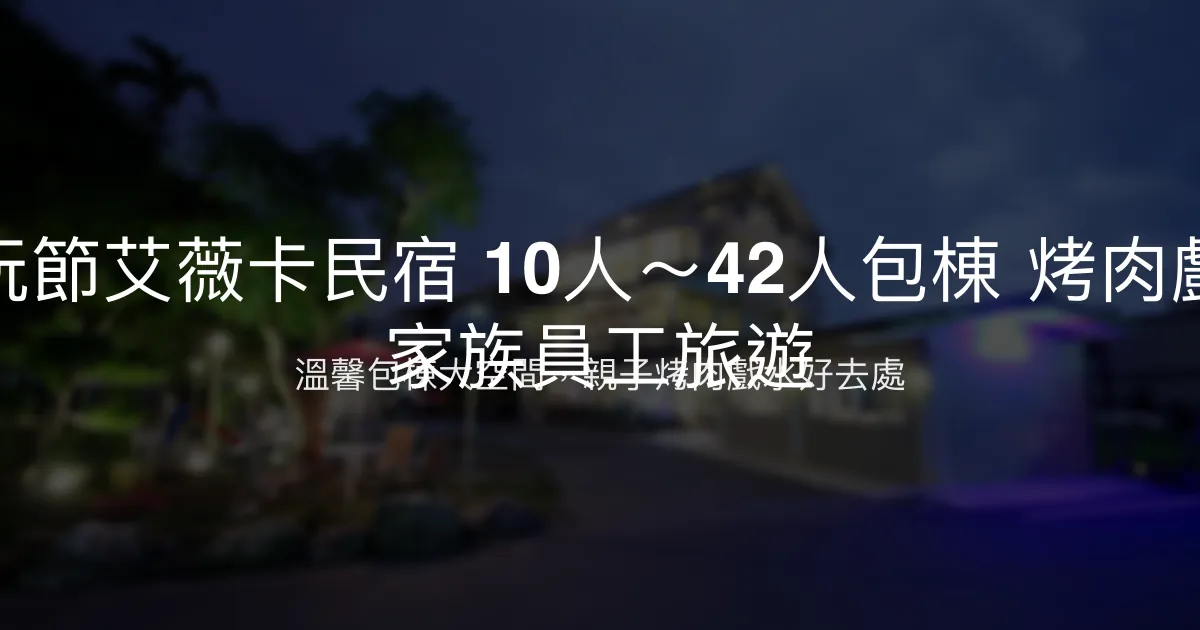 童玩節艾薇卡民宿評價、包棟體驗、手作早餐與烤肉戲水設施 - 家族聚會首選