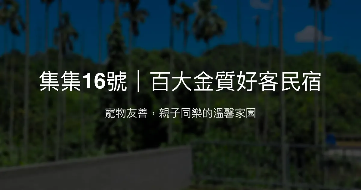 集集16號｜百大金質好客民宿評價、特色體驗、寵物友善住宿資訊 - 溫馨親子與寵物友善民宿