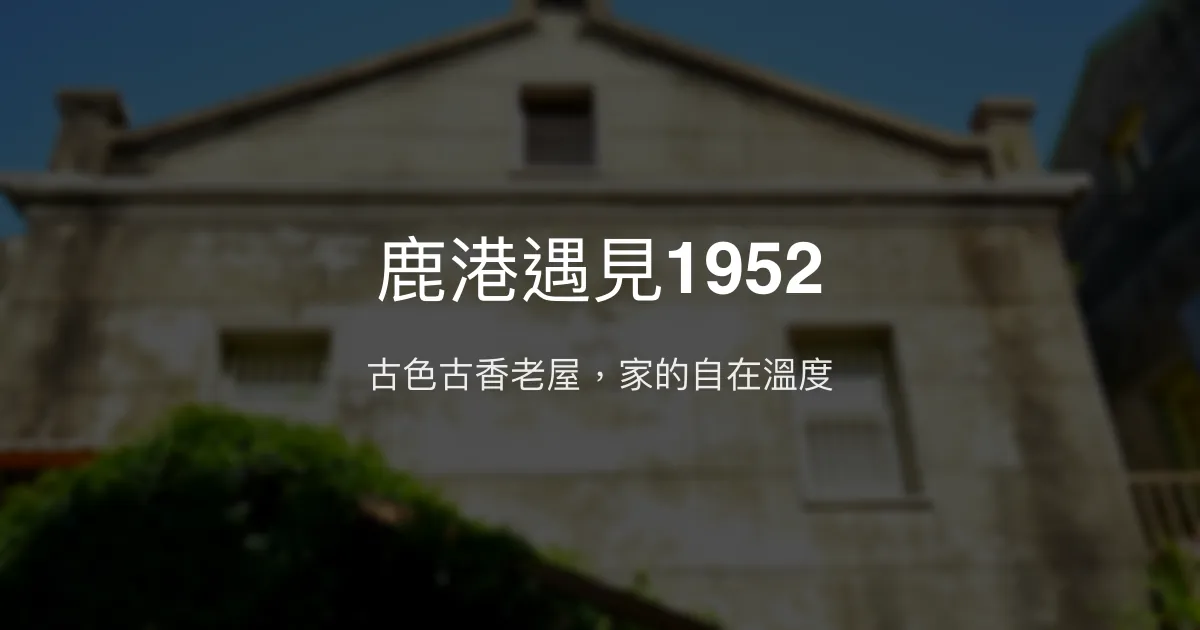 鹿港遇見1952評價、特色體驗、房價資訊、訂房連結 - 古色古香的老屋民宿