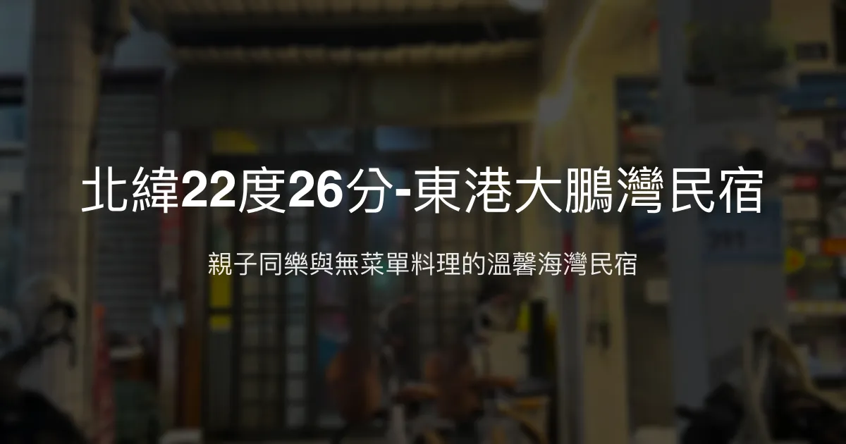 北緯22度26分-東港大鵬灣民宿評價、特色無菜單料理與親子體驗 - 溫馨海景民宿