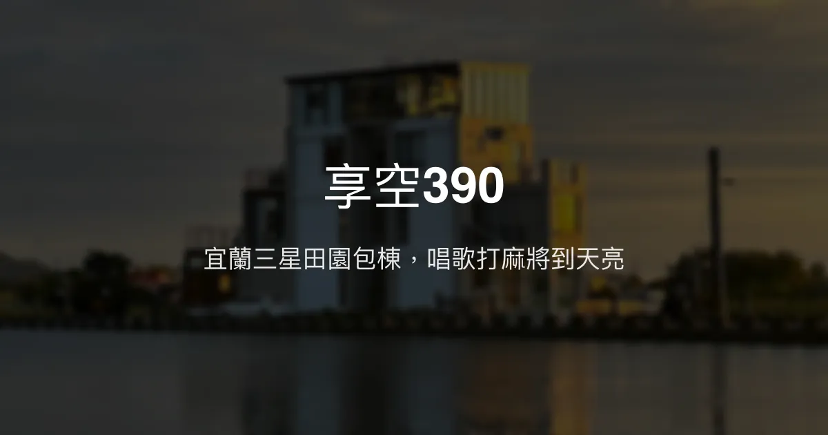 享空390評價、特色體驗、房價資訊、訂房連結 – 宜蘭三星包棟親子民宿 - Place thumbnail