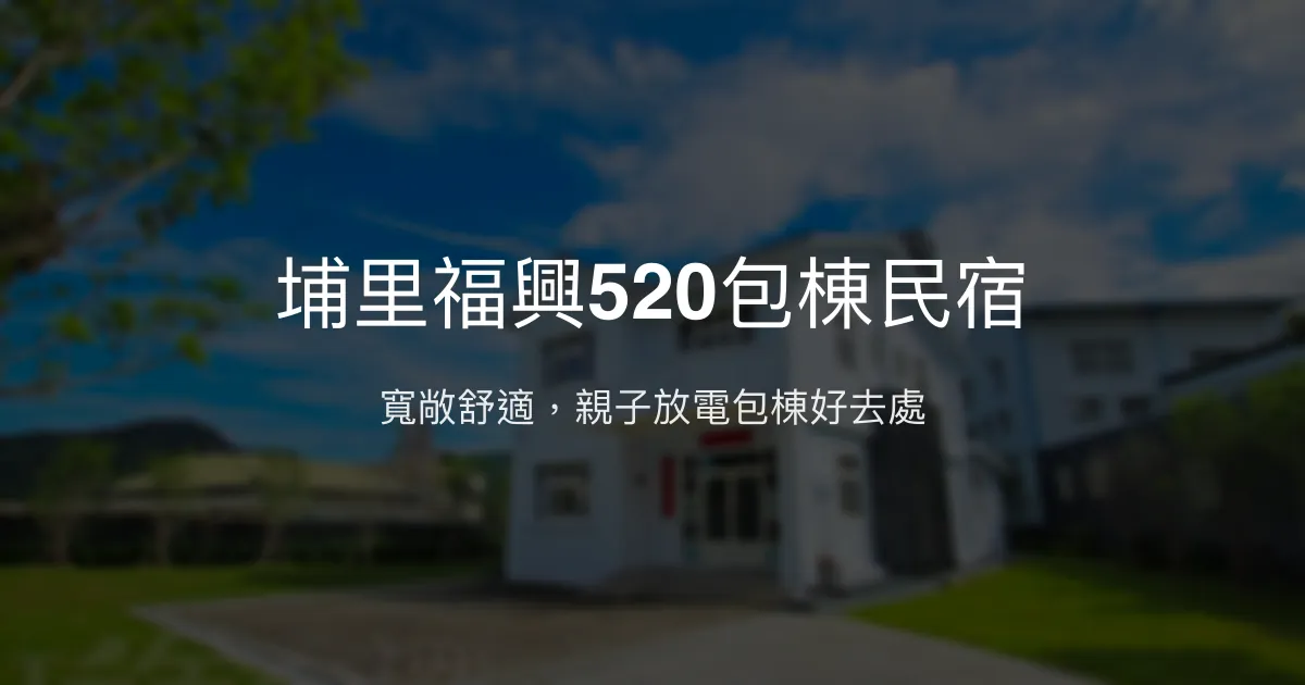 埔里福興520包棟民宿評價、特色體驗、房價資訊、訂房連結 - 寬敞舒適全家包棟首選