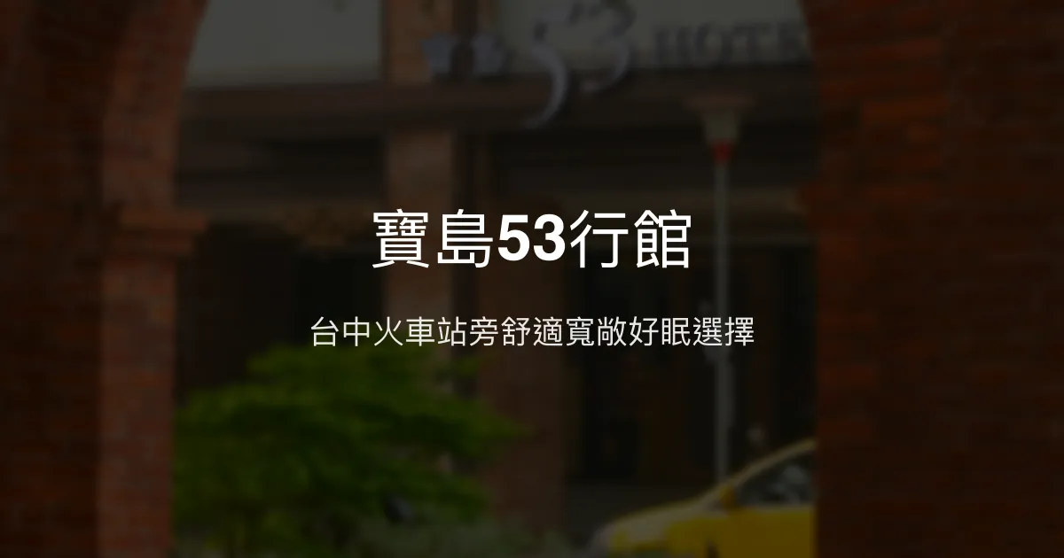 寶島53行館 台中市 - 台中火車站旁舒適寬敞好眠選擇