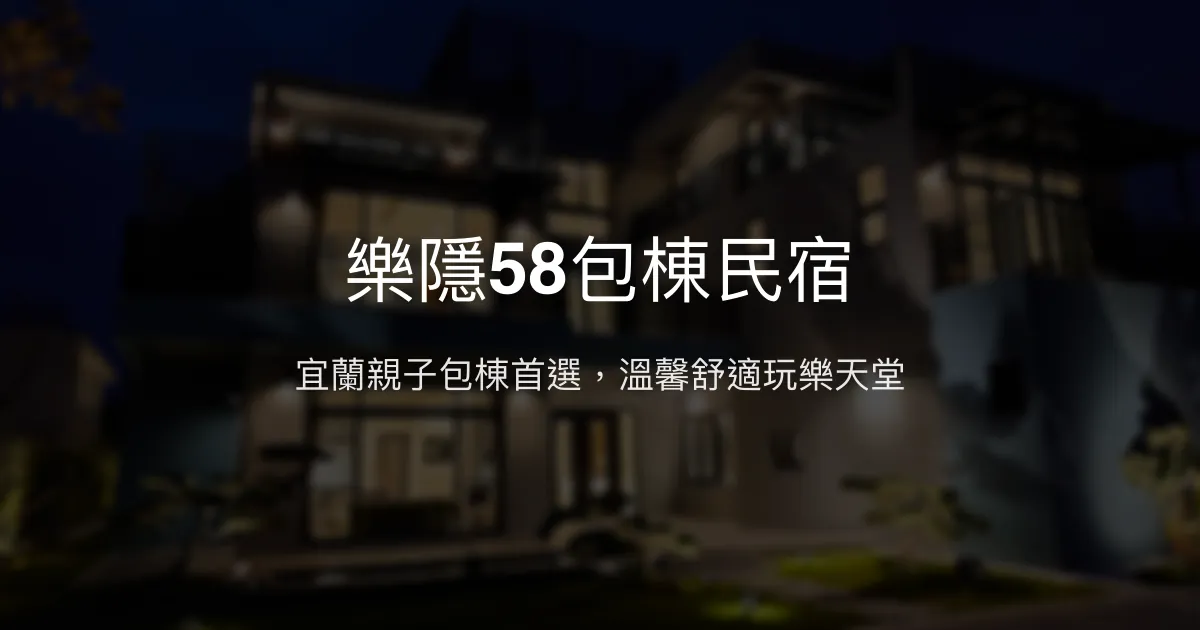 樂隱58包棟民宿評價、特色設施、親子體驗與房價資訊 - 宜蘭三星優質包棟住宿
