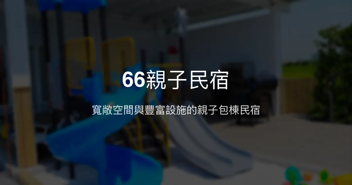 66親子民宿評價、特色體驗、包棟服務與設施介紹 - 宜蘭蘇澳親子包棟首選