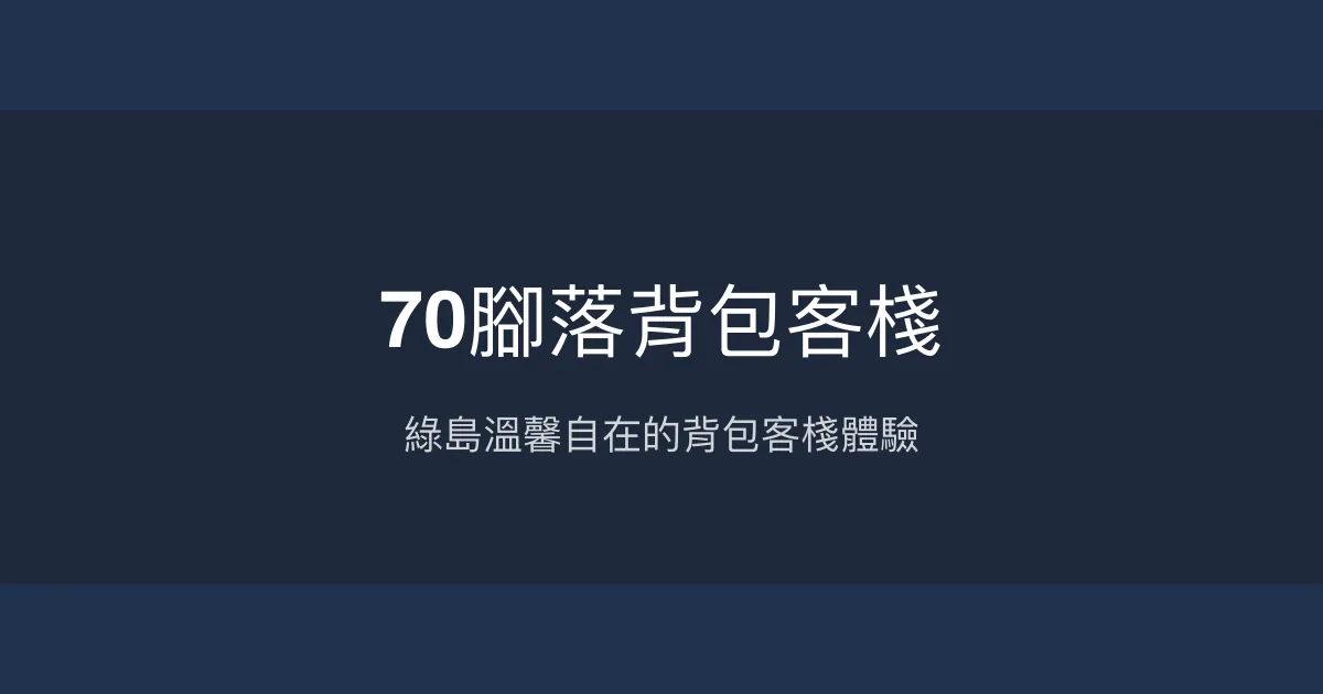 70腳落背包客棧評價、特色體驗、房價資訊、訂房連結 - 溫馨自在的綠島住宿