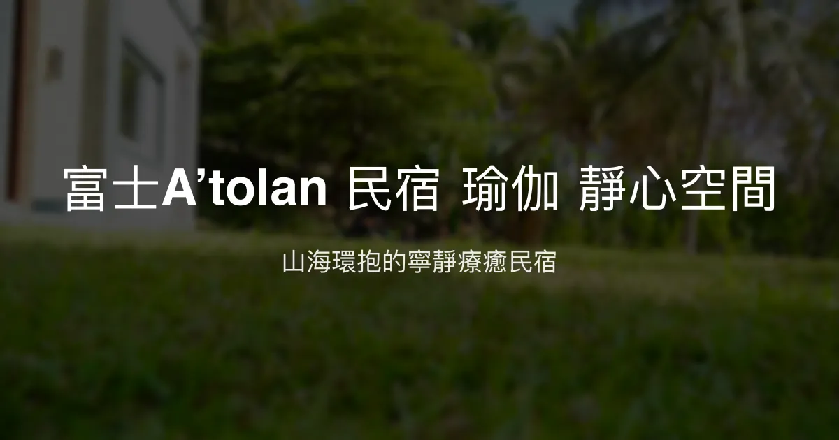 富士A’tolan 民宿評價、瑜伽靜心體驗、寵物友善住宿、包棟資訊 - 山海美景療癒空間