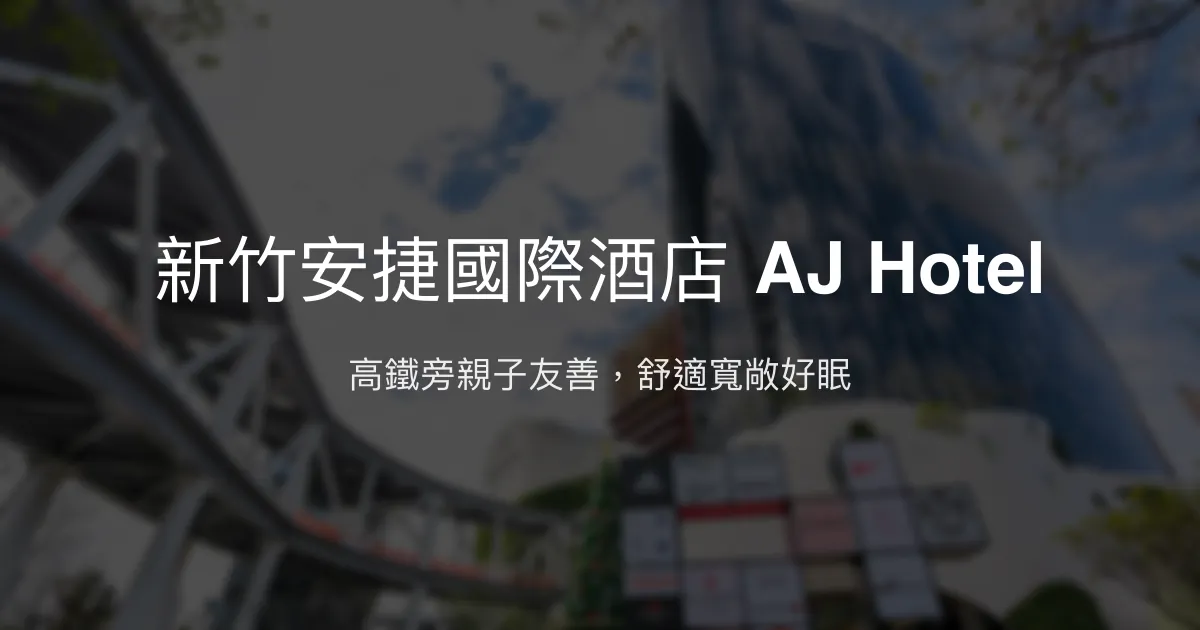 新竹安捷國際酒店 AJ Hotel 新竹縣竹北市 - 高鐵旁親子友善，舒適寬敞好眠