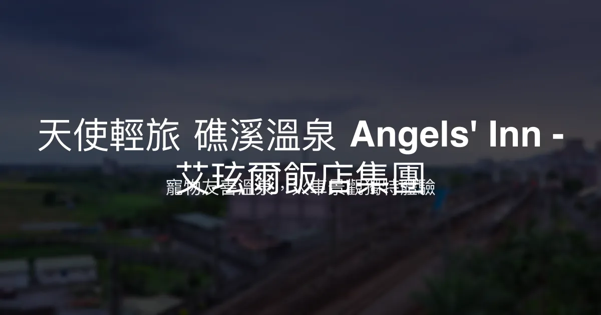 天使輕旅 礁溪溫泉 Angels' Inn - 艾玹爾飯店集團 宜蘭縣 - 寵物友善溫泉，火車景觀獨特體驗
