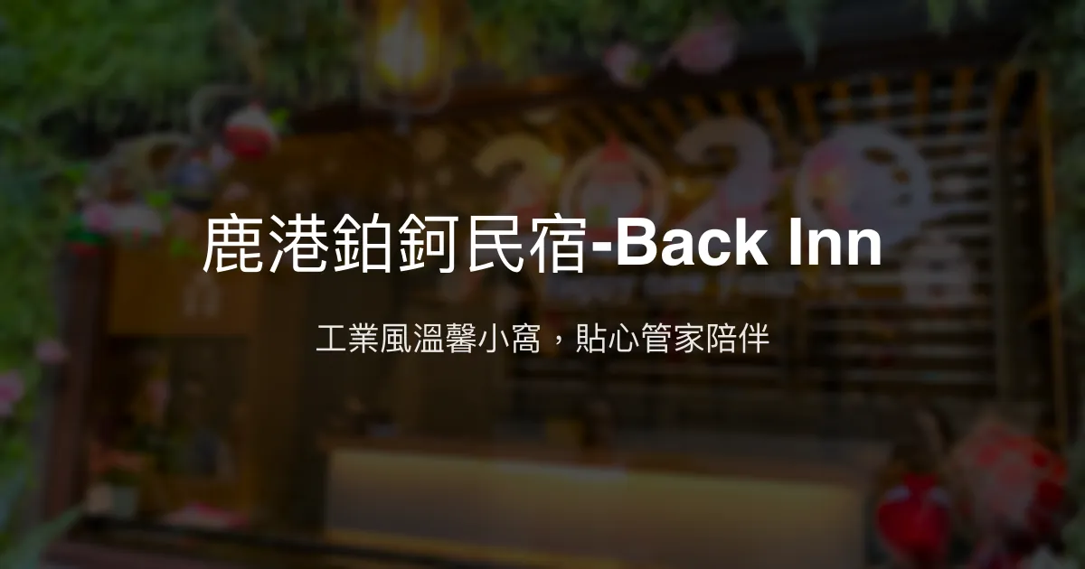 鹿港鉑鈳民宿-Back Inn評價、特色體驗、房價資訊、訂房連結 - 工業風設計與貼心管家服務
