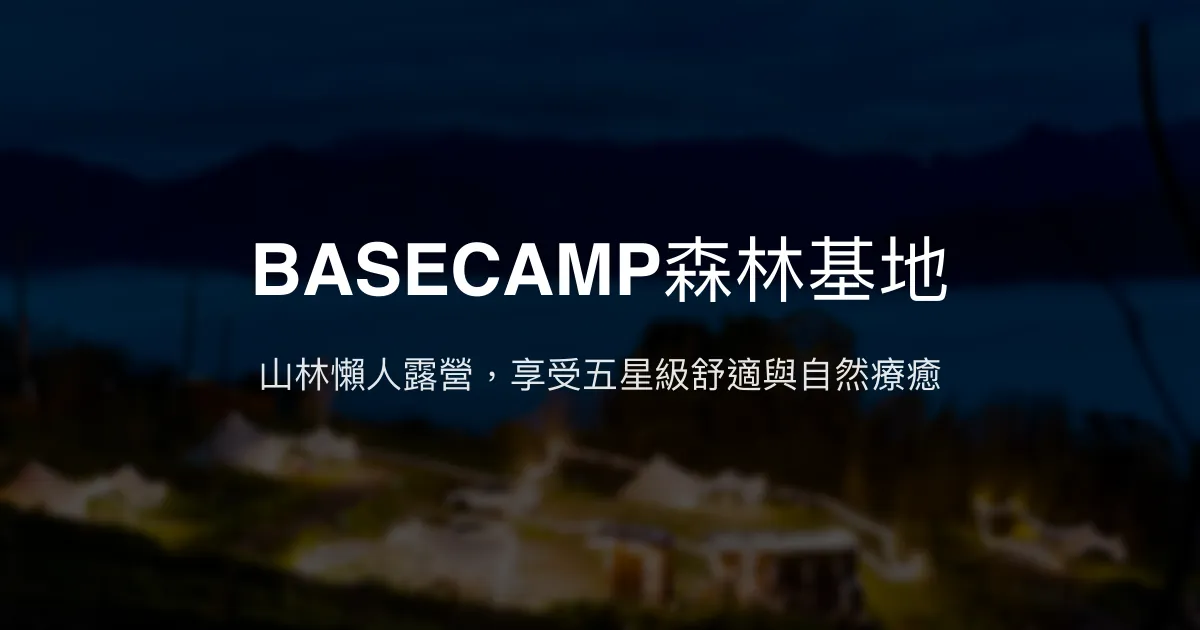 BASECAMP森林基地評價、特色體驗、豪華露營與包場服務 - 懶人露營首選