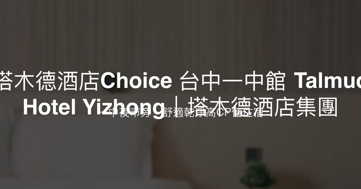 塔木德酒店Choice 台中一中館 Talmud Hotel Yizhong｜塔木德酒店集團 台中市 - 一中夜市旁，舒適乾淨高CP值住宿