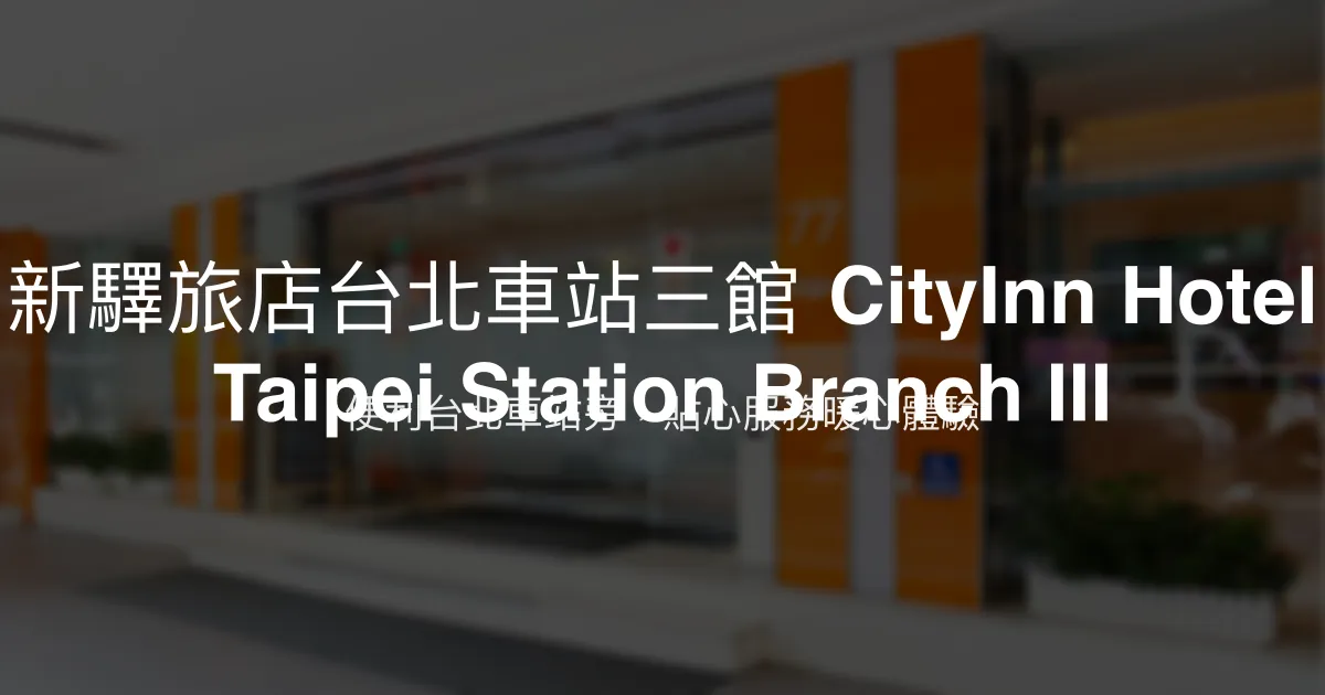 新驛旅店台北車站三館 CityInn Hotel Taipei Station Branch III 台北市 - 便利台北車站旁，貼心服務暖心體驗