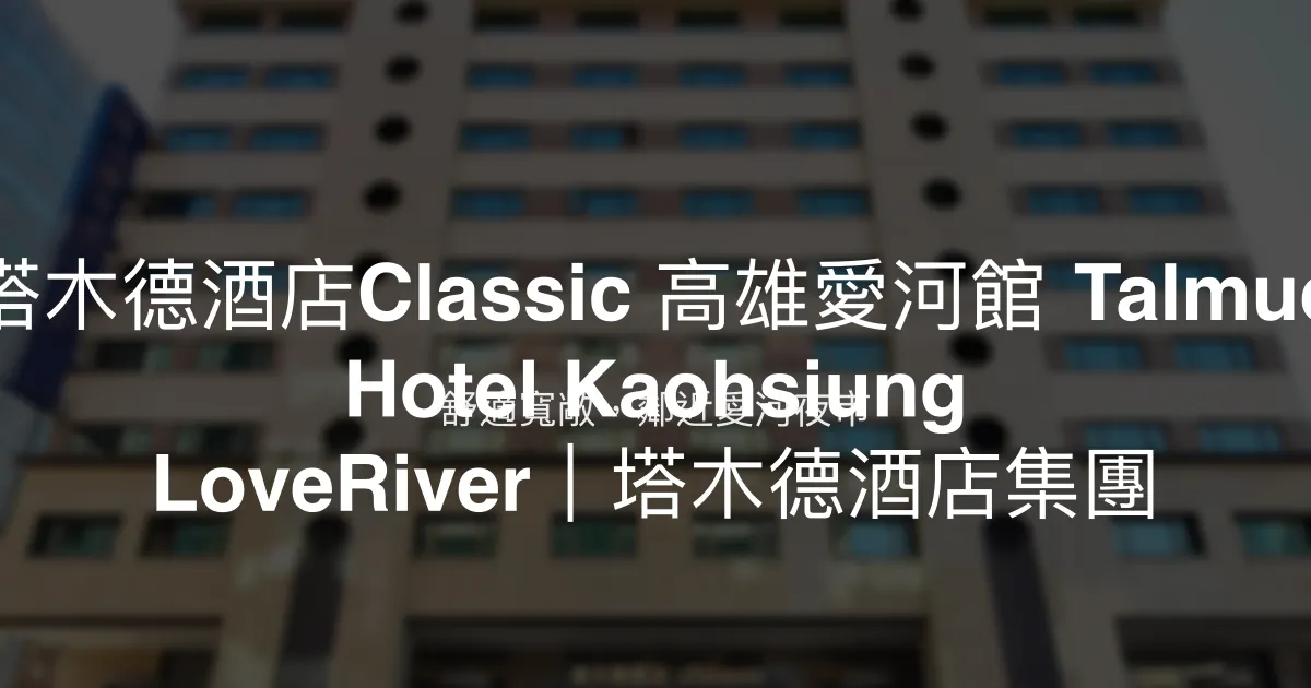 塔木德酒店Classic 高雄愛河館 Talmud Hotel Kaohsiung LoveRiver｜塔木德酒店集團 高雄市 - 舒適寬敞，鄰近愛河夜市