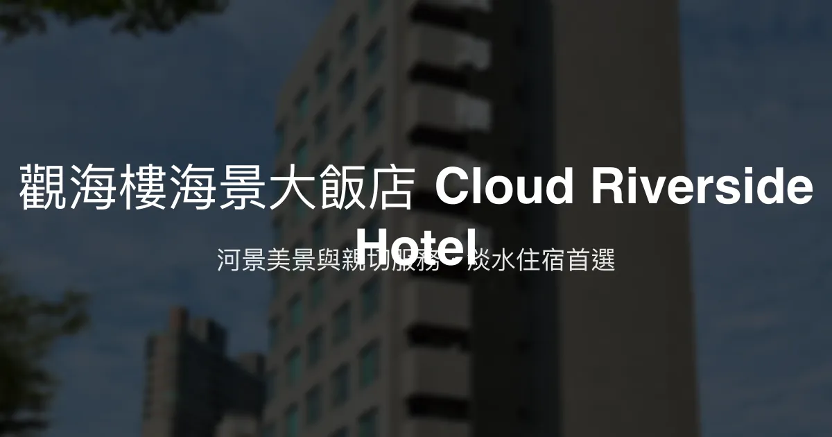 觀海樓海景大飯店 Cloud Riverside Hotel 新北市 - 河景美景與親切服務，淡水住宿首選