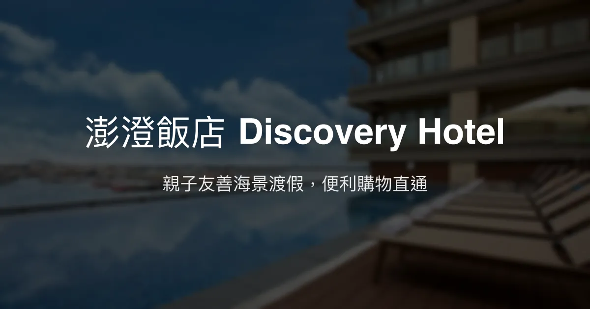 澎澄飯店 Discovery Hotel 澎湖縣馬公市 - 親子友善海景渡假，便利購物直通