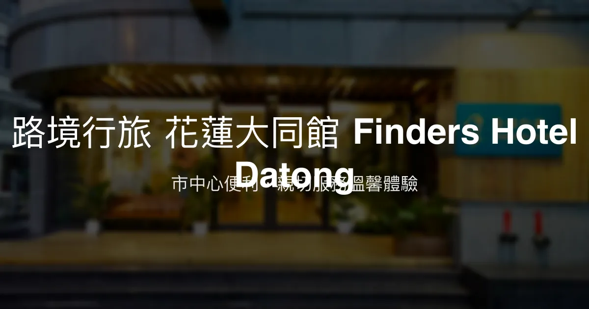 路境行旅 花蓮大同館 Finders Hotel Datong 花蓮市 - 市中心便利，親切服務溫馨體驗