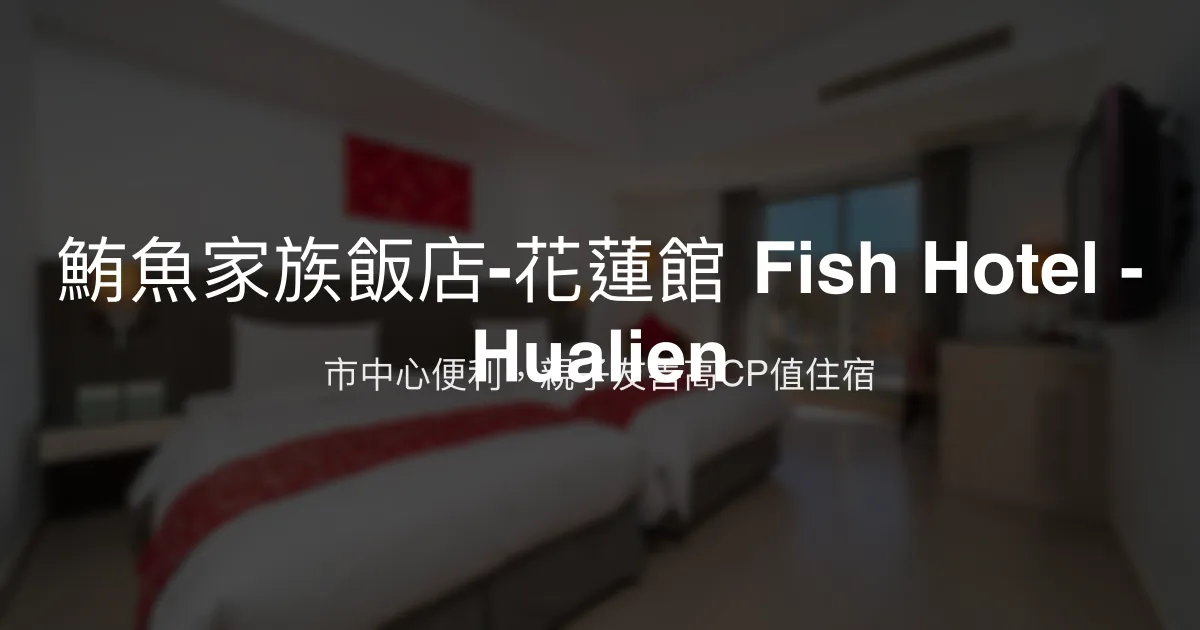 鮪魚家族飯店-花蓮館 Fish Hotel - Hualien 花蓮市 - 市中心便利，親子友善高CP值住宿