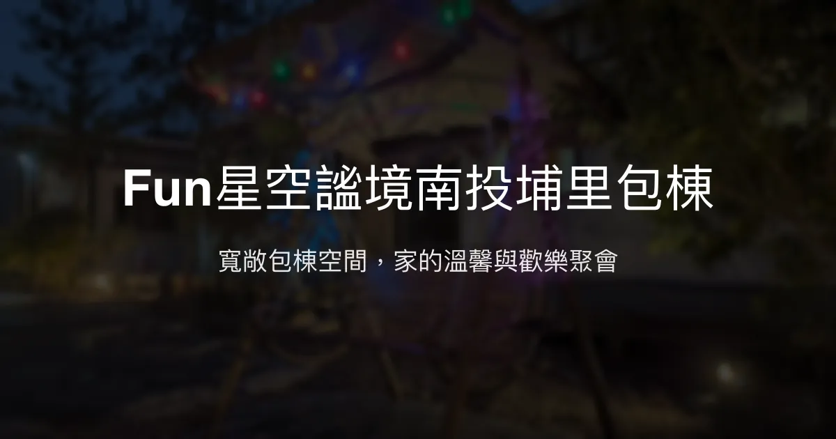 Fun星空謐境南投埔里包棟評價、特色體驗、房價資訊、訂房連結 - 家族聚會首選