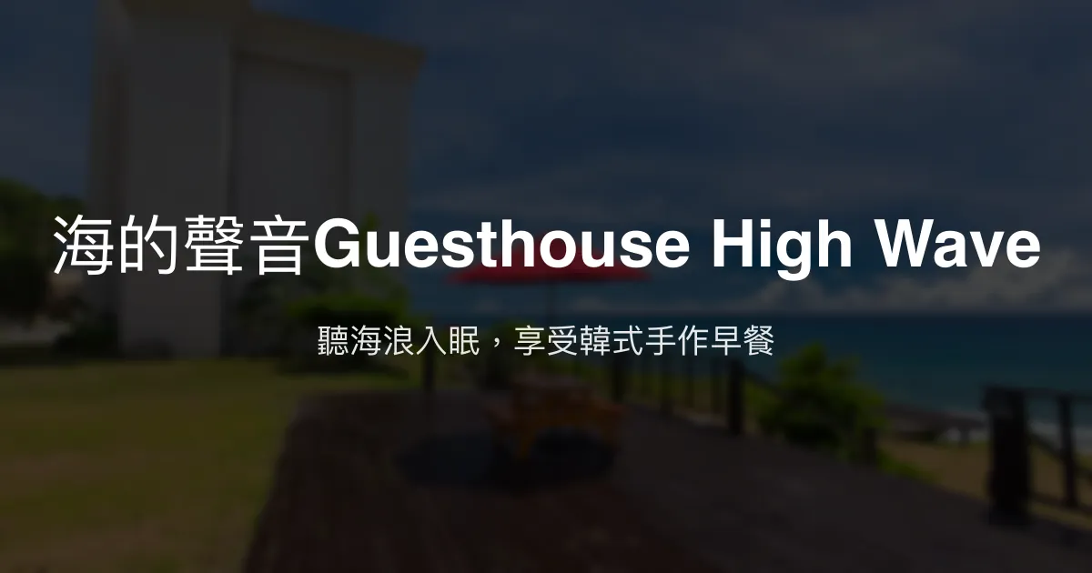 海的聲音Guesthouse High Wave評價、影片、特色體驗、房價資訊、訂房連結 - 海景療癒民宿