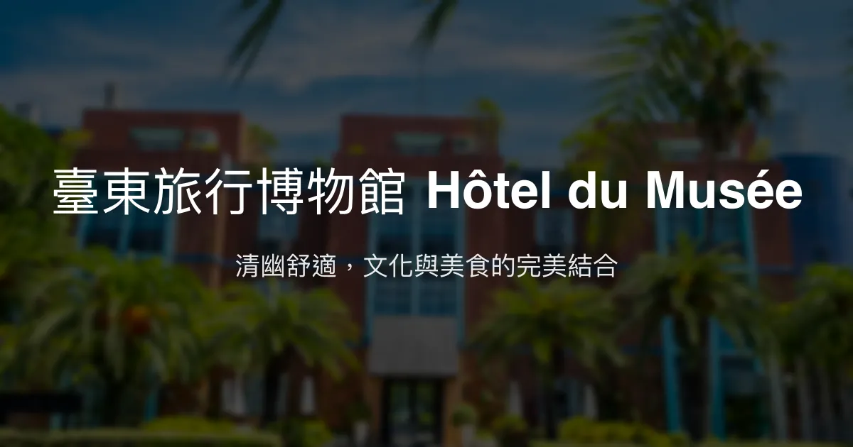 臺東旅行博物館 Hôtel du Musée 台東市 - 清幽舒適，文化與美食的完美結合