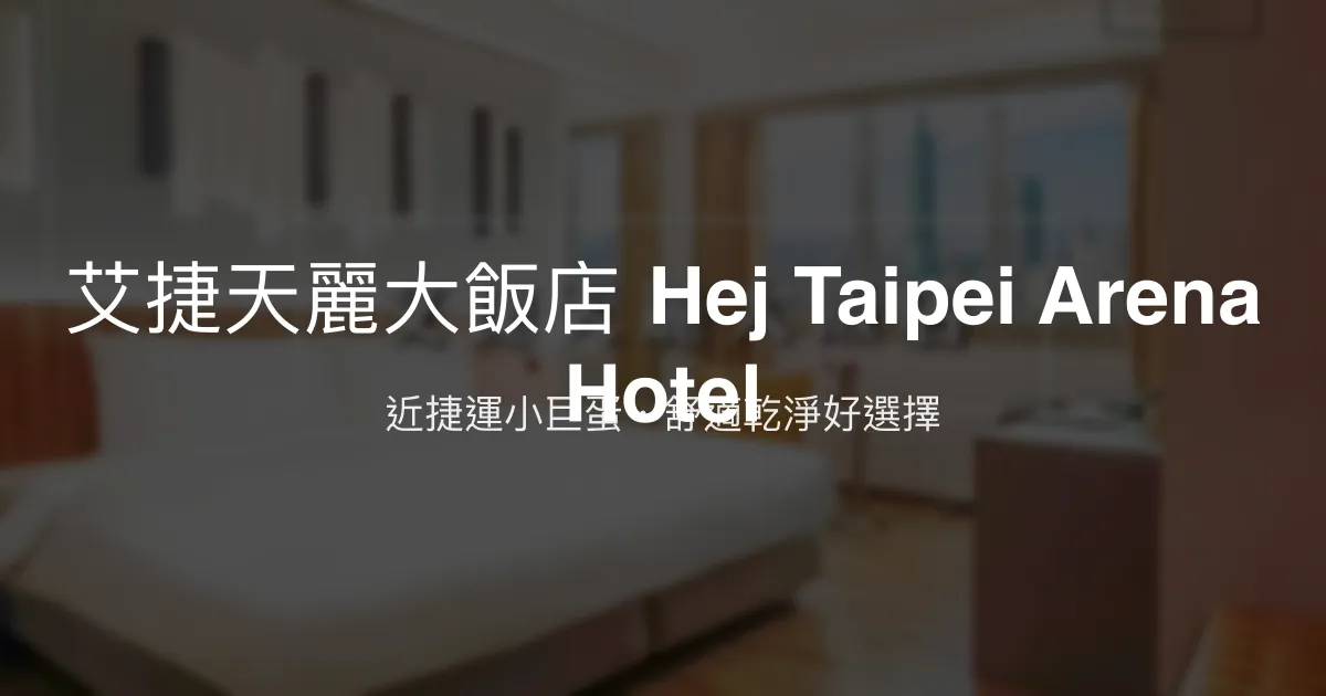 艾捷天麗大飯店 Hej Taipei Arena Hotel 台北市 - 近捷運小巨蛋，舒適乾淨好選擇