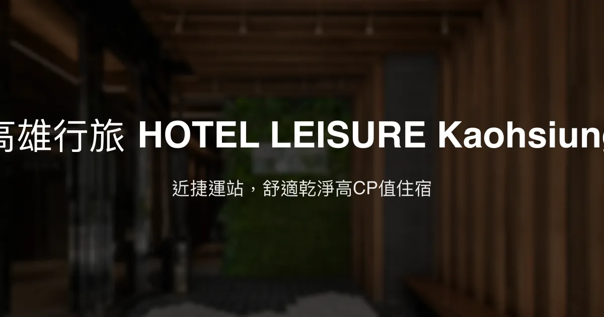 高雄行旅 HOTEL LEISURE Kaohsiung 高雄市 - 近捷運站，舒適乾淨高CP值住宿