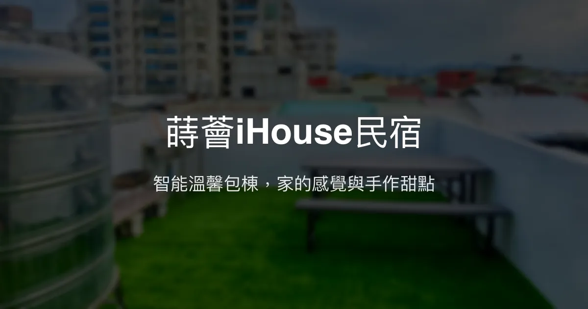 蒔薈iHouse民宿評價、智能體驗與包棟特色、手作甜點、房價資訊、訂房連結 - 智慧宅與溫馨包棟