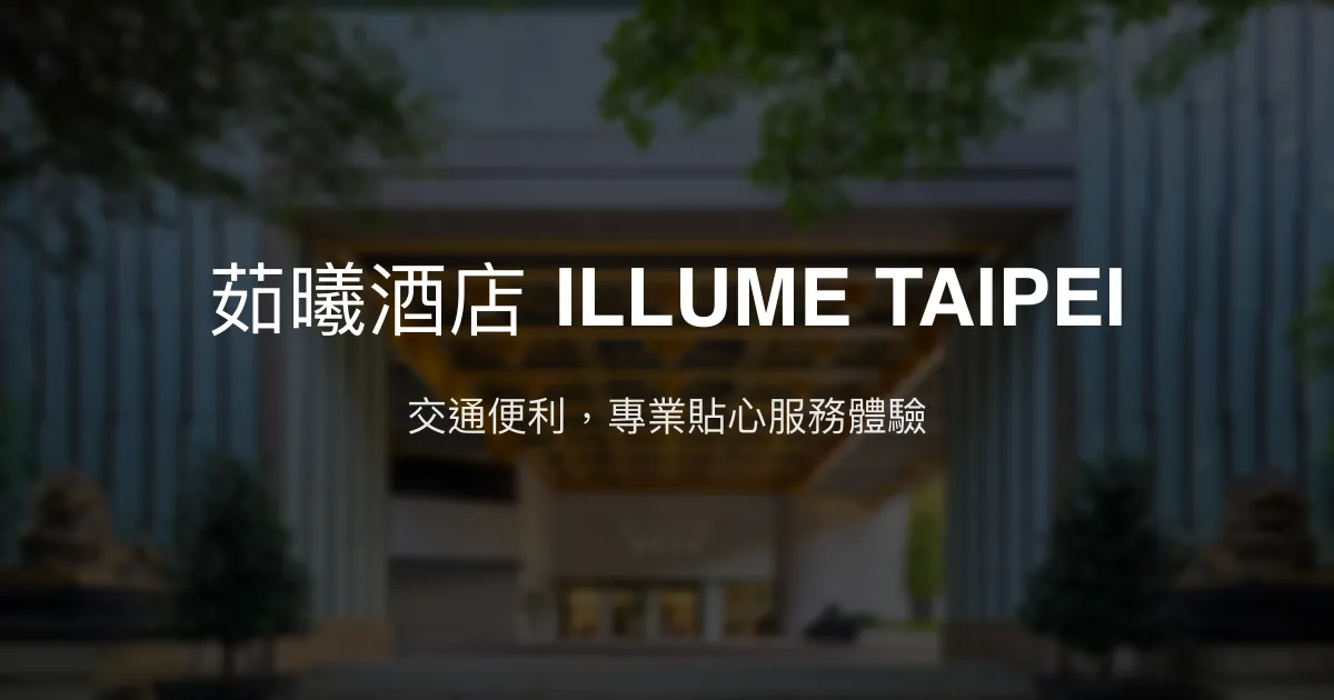 茹曦酒店 ILLUME TAIPEI 台北市 - 交通便利，專業貼心服務體驗
