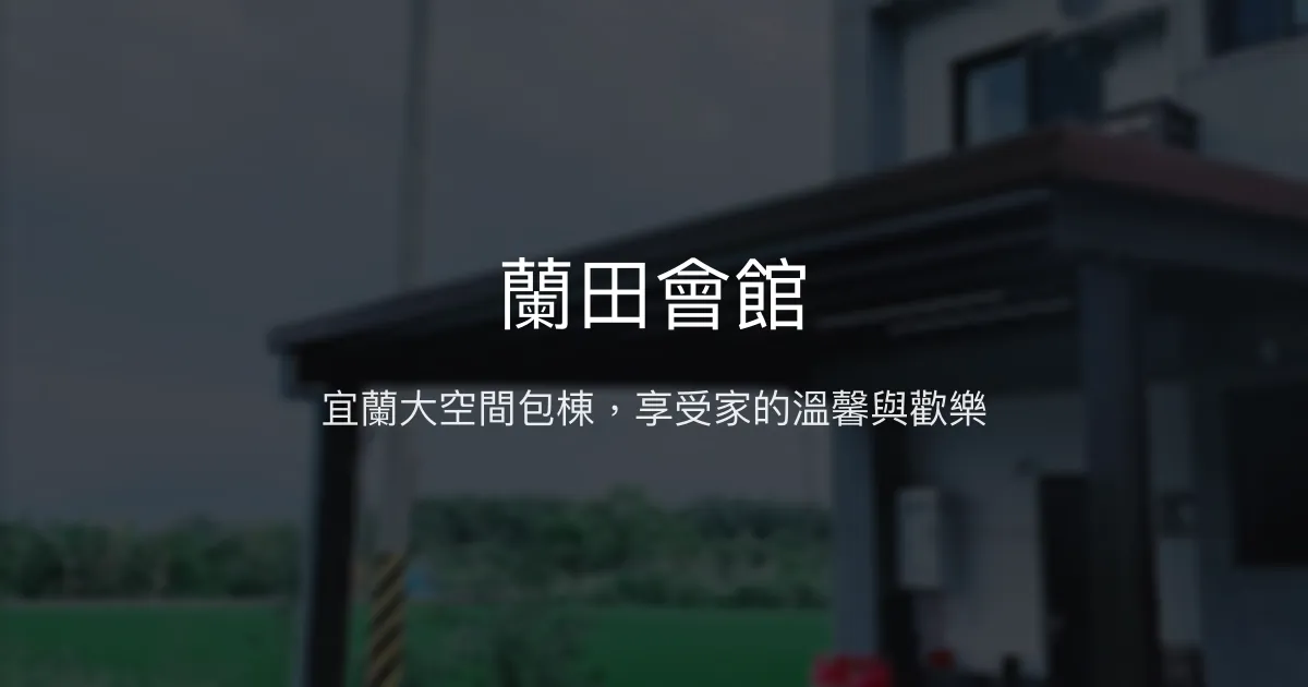 蘭田會館評價、特色體驗、包棟服務與設施介紹 - 宜蘭包棟民宿推薦