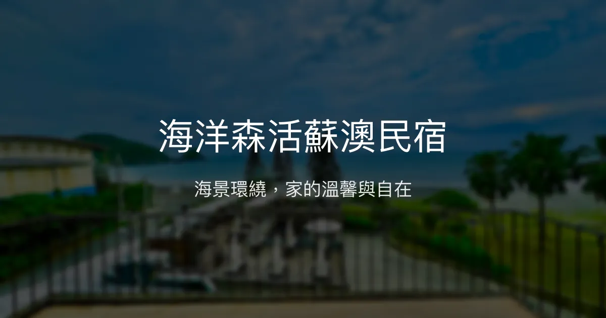 海洋森活蘇澳民宿 宜蘭縣蘇澳鎮 - 無敵海景與家的溫馨感受