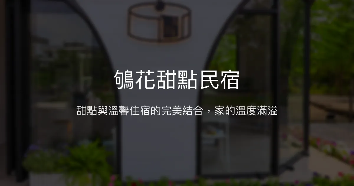 鴝花甜點民宿評價、甜點體驗、溫馨住宿、包棟資訊 - 宜蘭冬山鄉特色民宿