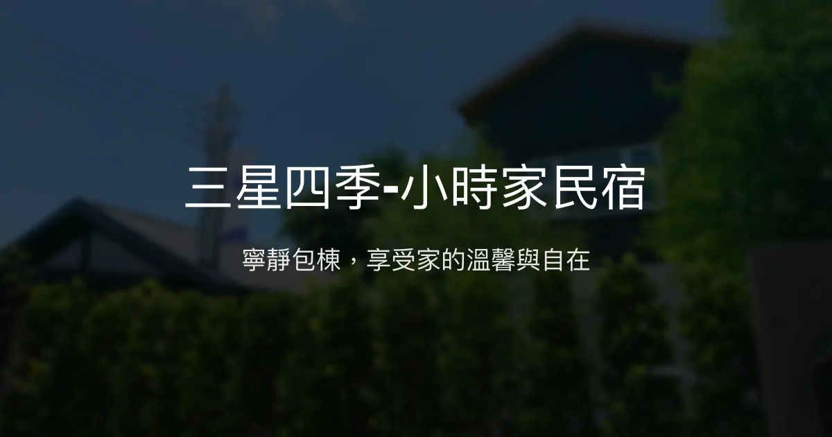 三星四季-小時家民宿評價、特色體驗、房價資訊、訂房連結 - 寧靜舒適的包棟民宿