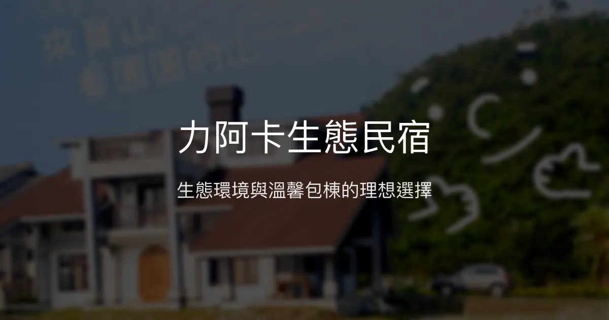 力阿卡生態民宿評價、特色體驗、包棟服務與房價資訊 - 生態與溫馨家園