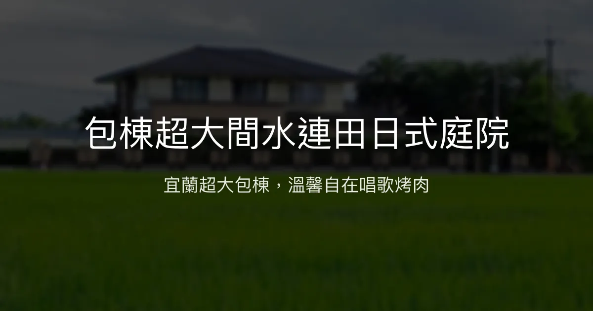 包棟超大間水連田日式庭院評價、特色體驗、房價資訊、訂房連結 - 宜蘭包棟民宿