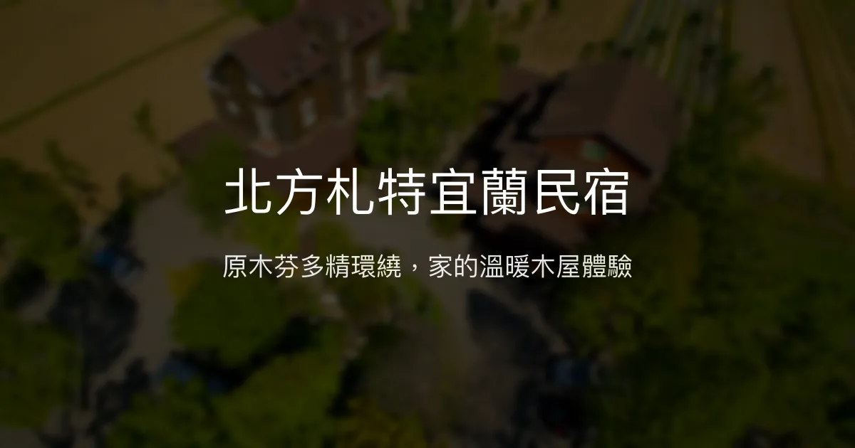 北方札特宜蘭民宿評價、特色體驗、房價資訊、訂房連結 - 原木溫馨北歐風