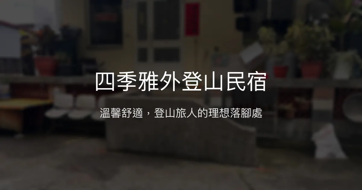 四季雅外登山民宿評價、加羅湖接駁、溫馨住宿體驗 - 登山休憩首選