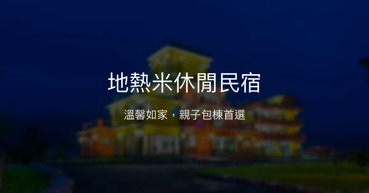 地熱米休閒民宿評價、特色體驗、包棟服務與房價資訊 - 親子友善與在地深度旅遊