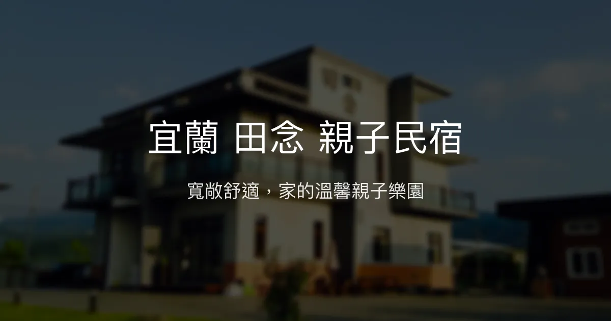 宜蘭 田念 親子民宿評價、特色體驗、房價資訊、訂房連結 - 寬敞包棟與親子樂園