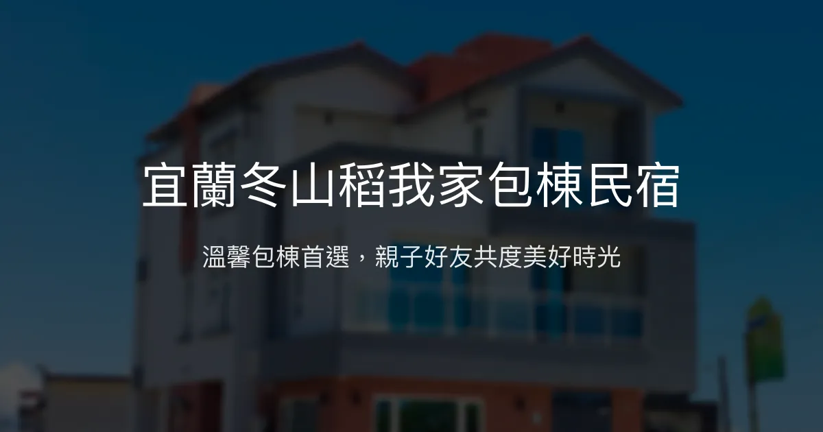 宜蘭冬山稻我家包棟民宿評價、特色體驗、房價資訊、訂房連結 - 親子友善與豐富娛樂