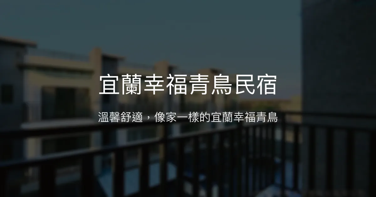 宜蘭幸福青鳥民宿評價、特色體驗、房價資訊、訂房連結 - 溫馨舒適的家庭式旅宿