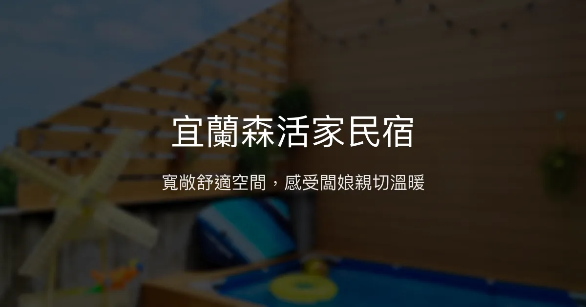 宜蘭森活家民宿評價、特色體驗、房價資訊、訂房連結 - 寬敞舒適與親切服務
