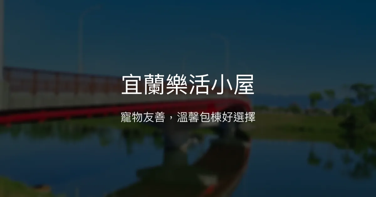 宜蘭樂活小屋評價、影片、特色體驗、房價資訊、訂房連結 - 寵物友善包棟民宿