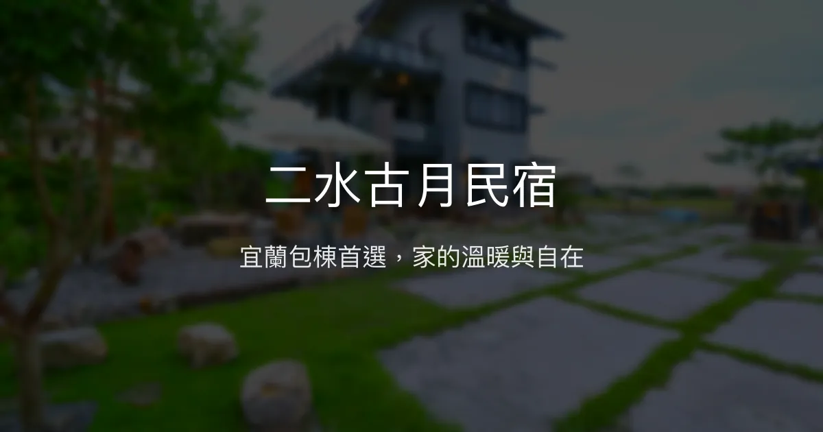 二水古月民宿評價、特色體驗、包棟服務與房價資訊 - 宜蘭包棟溫馨民宿