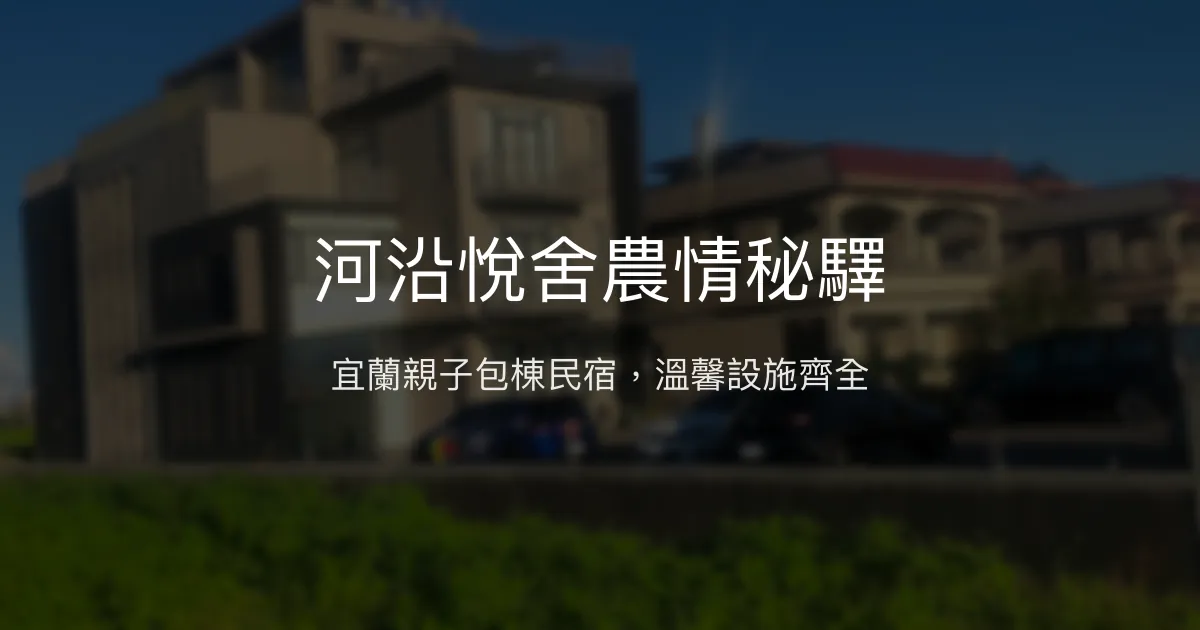 河沿悅舍農情秘驛評價、特色體驗、包棟服務與房價資訊 – 宜蘭親子包棟民宿首選 - Place thumbnail