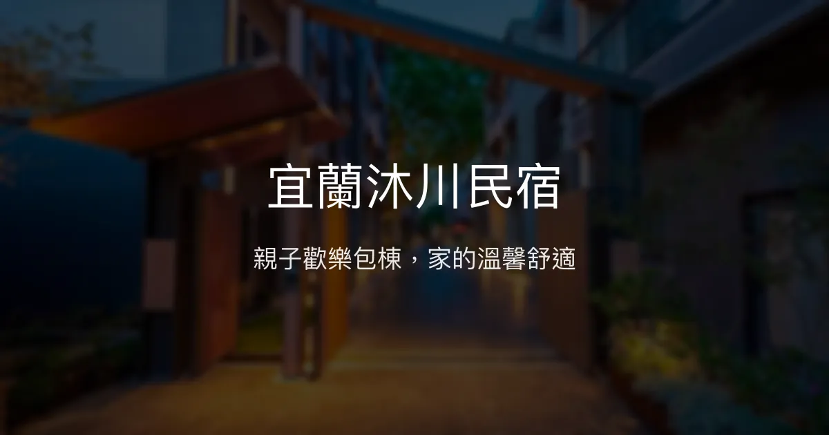 宜蘭沐川民宿評價、特色體驗、包棟服務與房價資訊 - 親子友善與多元娛樂