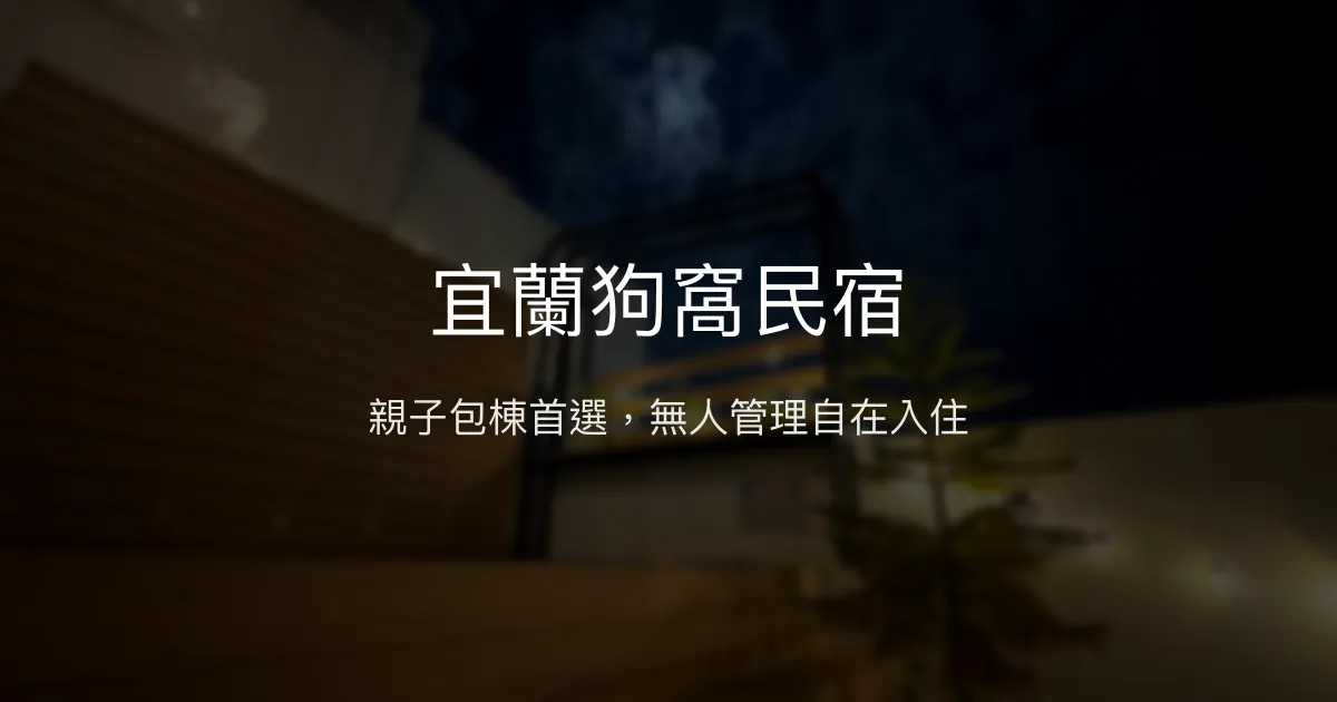 宜蘭狗窩民宿評價、特色體驗、房價資訊、訂房連結 - 親子包棟與無人管理特色