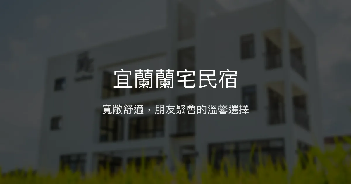 宜蘭蘭宅民宿評價、特色體驗、房價資訊、訂房連結 - 朋友聚會首選舒適空間