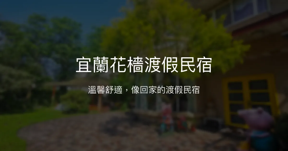 宜蘭花檣渡假民宿評價、特色體驗、房價資訊、訂房連結 - 溫馨舒適的家庭式渡假選擇