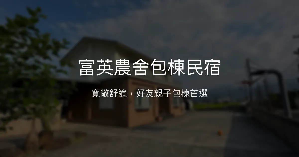 富英農舍包棟民宿評價、特色體驗、房價資訊、訂房連結 - 寬敞舒適包棟首選